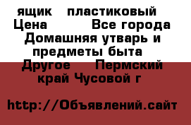 ящик   пластиковый › Цена ­ 270 - Все города Домашняя утварь и предметы быта » Другое   . Пермский край,Чусовой г.
